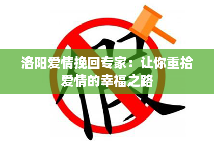 洛阳爱情挽回专家：让你重拾爱情的幸福之路