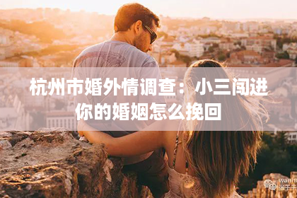 杭州市婚外情调查：小三闯进你的婚姻怎么挽回