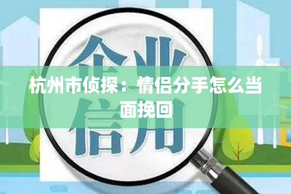 杭州市侦探：情侣分手怎么当面挽回