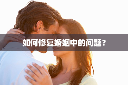 如何修复婚姻中的问题？