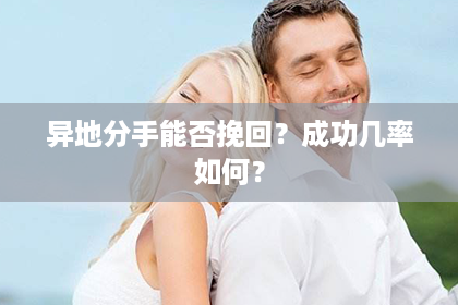 异地分手能否挽回？成功几率如何？