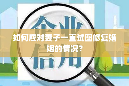 如何应对妻子一直试图修复婚姻的情况？