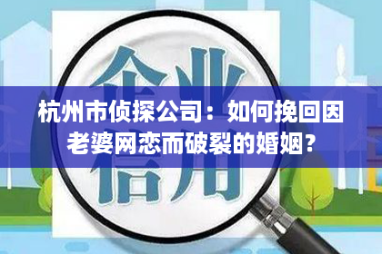 杭州市侦探公司：如何挽回因老婆网恋而破裂的婚姻？